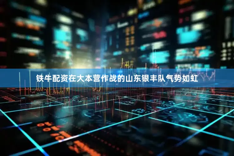 铁牛配资在大本营作战的山东银丰队气势如虹