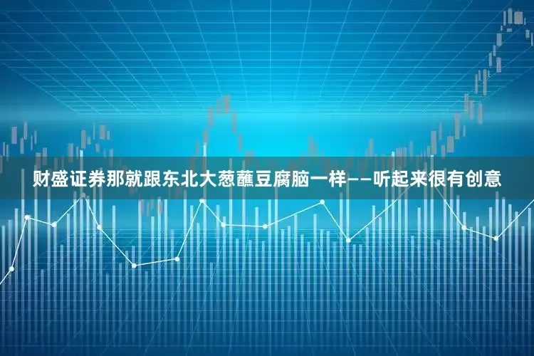 财盛证券那就跟东北大葱蘸豆腐脑一样——听起来很有创意
