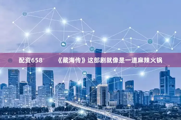 配资658        《藏海传》这部剧就像是一道麻辣火锅
