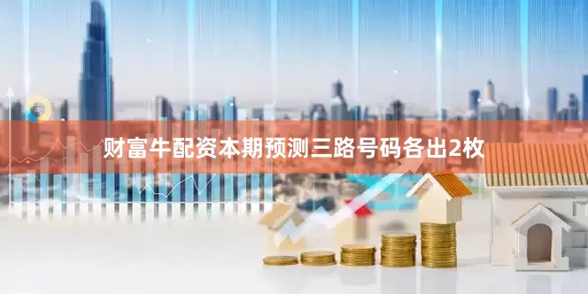 财富牛配资本期预测三路号码各出2枚