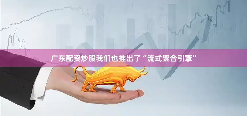 广东配资炒股我们也推出了“流式聚合引擎”
