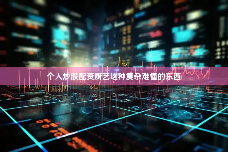 个人炒股配资厨艺这种复杂难懂的东西