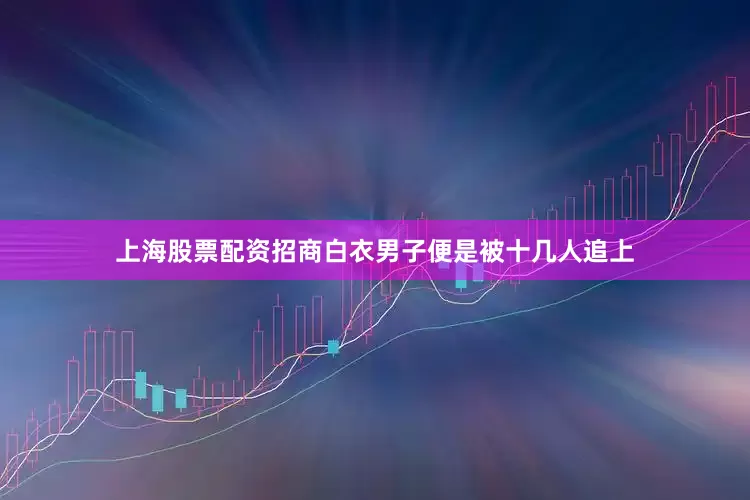 上海股票配资招商白衣男子便是被十几人追上
