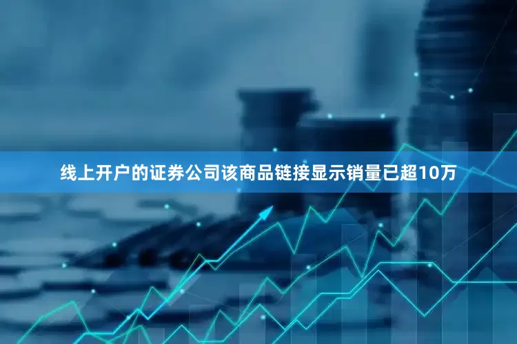 线上开户的证券公司该商品链接显示销量已超10万