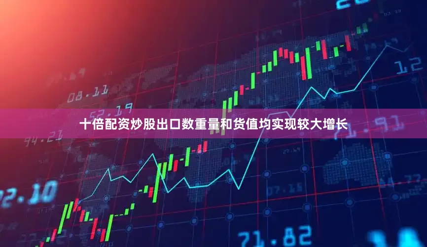 十倍配资炒股出口数重量和货值均实现较大增长