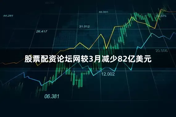 股票配资论坛网较3月减少82亿美元