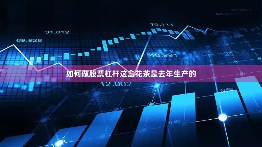 如何做股票杠杆这盒花茶是去年生产的