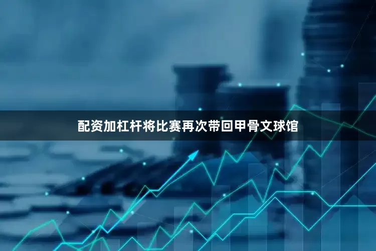 配资加杠杆将比赛再次带回甲骨文球馆