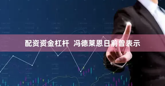 配资资金杠杆  冯德莱恩日前曾表示