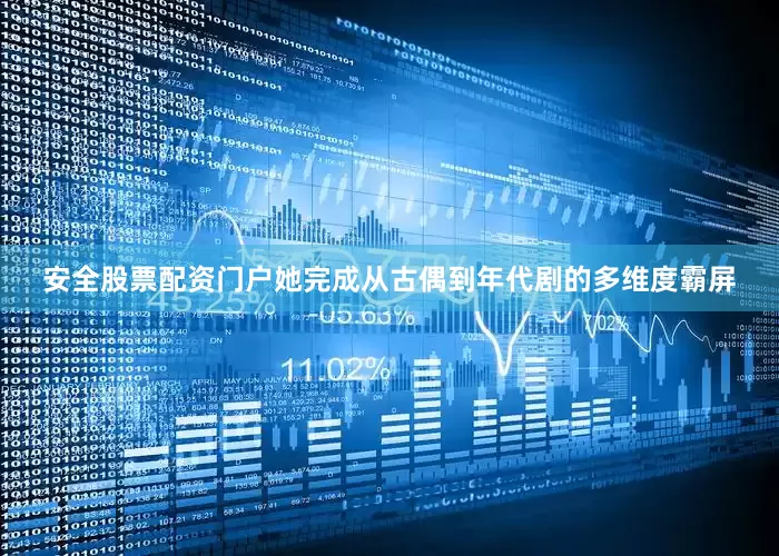 安全股票配资门户她完成从古偶到年代剧的多维度霸屏