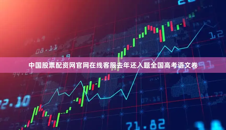 中国股票配资网官网在线客服去年还入题全国高考语文卷