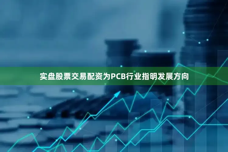 实盘股票交易配资为PCB行业指明发展方向