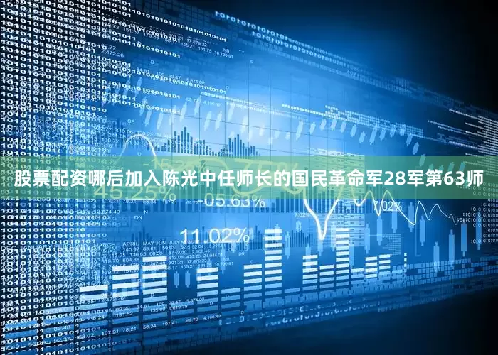 股票配资哪后加入陈光中任师长的国民革命军28军第63师