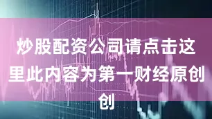 炒股配资公司请点击这里此内容为第一财经原创