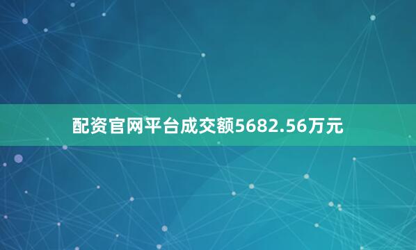 配资官网平台成交额5682.56万元