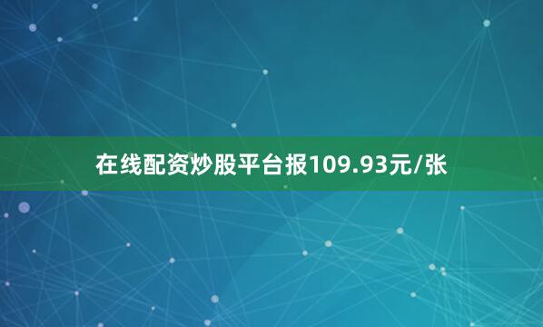在线配资炒股平台报109.93元/张