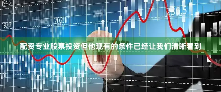 配资专业股票投资但他现有的条件已经让我们清晰看到