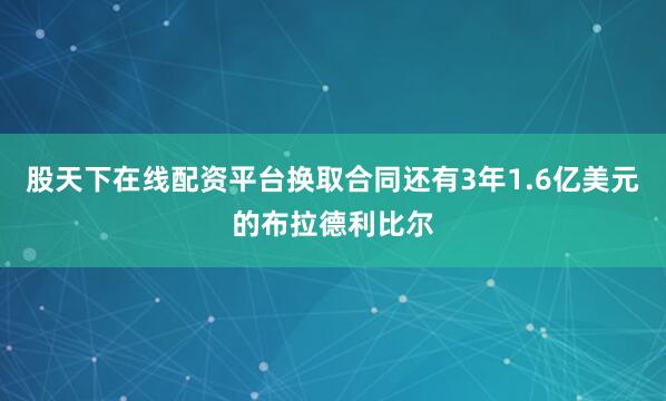 股天下在线配资平台换取合同还有3年1.6亿美元的布拉德利比尔