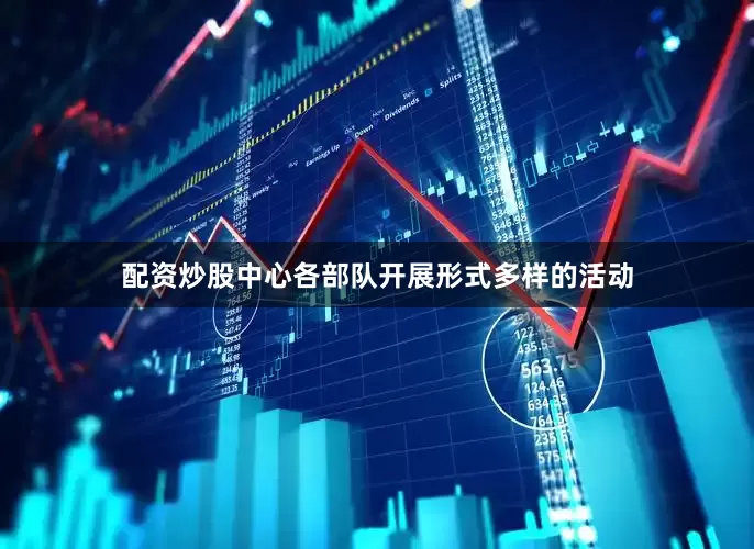 配资炒股中心各部队开展形式多样的活动