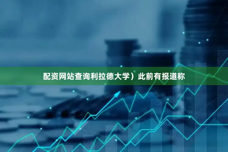 配资网站查询利拉德大学）此前有报道称