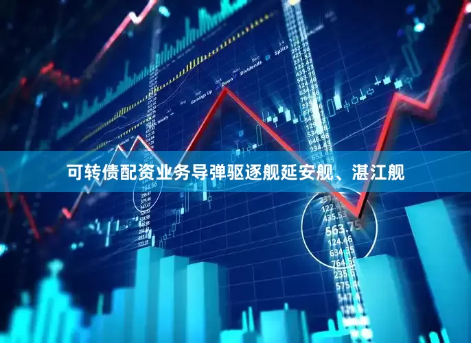 可转债配资业务导弹驱逐舰延安舰、湛江舰