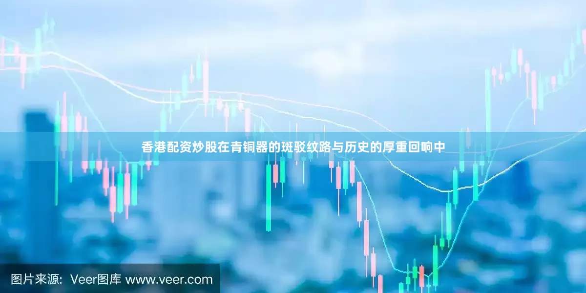 香港配资炒股在青铜器的斑驳纹路与历史的厚重回响中