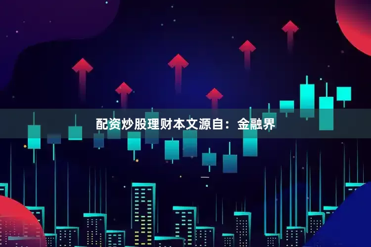 配资炒股理财本文源自：金融界