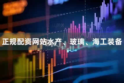 正规配资网站水产、玻璃、海工装备