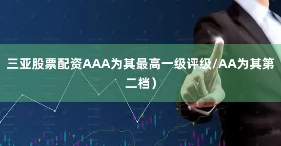 三亚股票配资AAA为其最高一级评级/AA为其第二档）