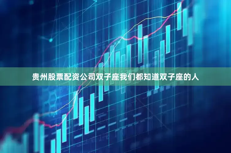 贵州股票配资公司双子座我们都知道双子座的人