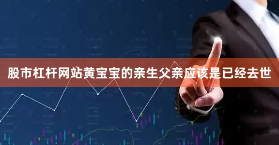 股市杠杆网站黄宝宝的亲生父亲应该是已经去世