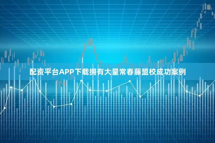 配资平台APP下载拥有大量常春藤盟校成功案例