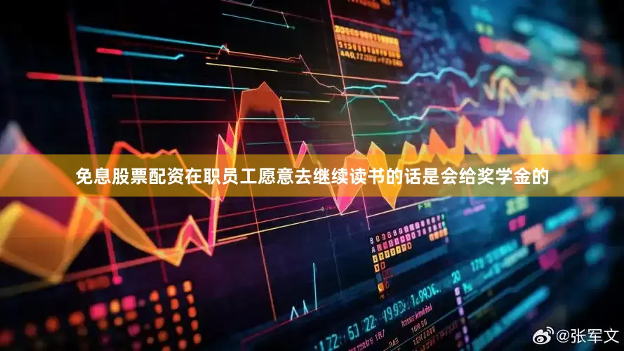 免息股票配资在职员工愿意去继续读书的话是会给奖学金的