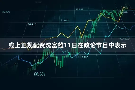 线上正规配资沈富雄11日在政论节目中表示