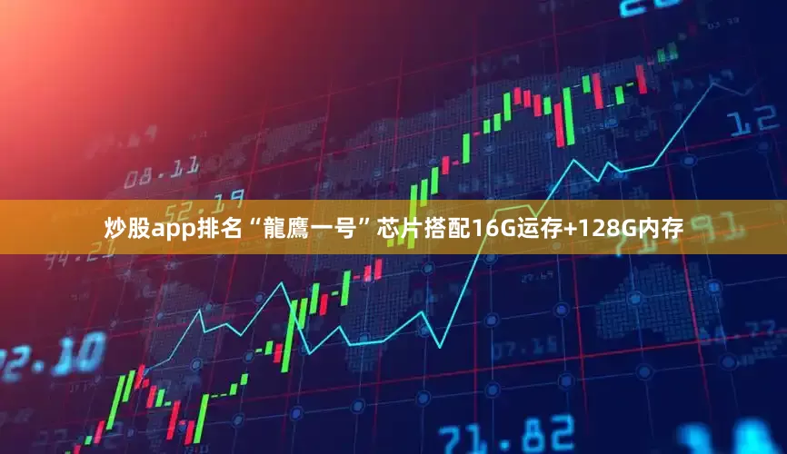 炒股app排名“龍鷹一号”芯片搭配16G运存+128G内存