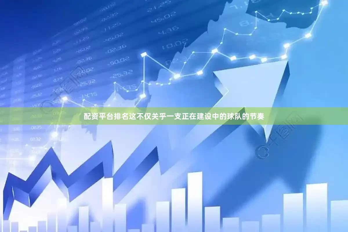 配资平台排名这不仅关乎一支正在建设中的球队的节奏