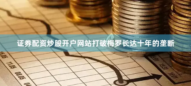 证券配资炒股开户网站打破梅罗长达十年的垄断