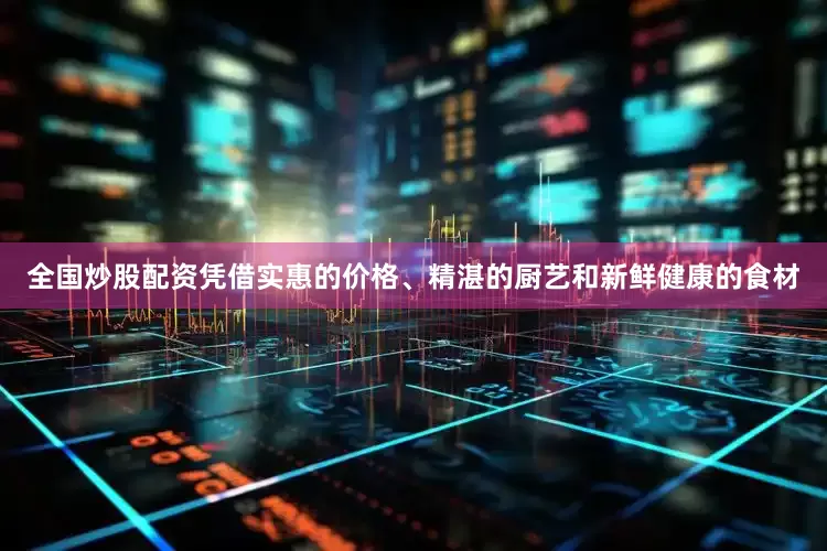 全国炒股配资凭借实惠的价格、精湛的厨艺和新鲜健康的食材