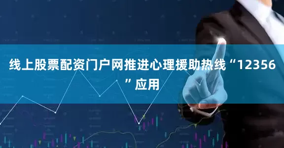 线上股票配资门户网推进心理援助热线“12356”应用
