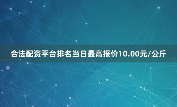 合法配资平台排名当日最高报价10.00元/公斤