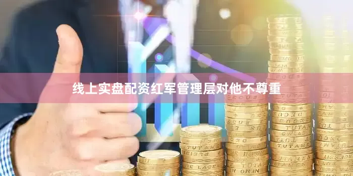 线上实盘配资红军管理层对他不尊重