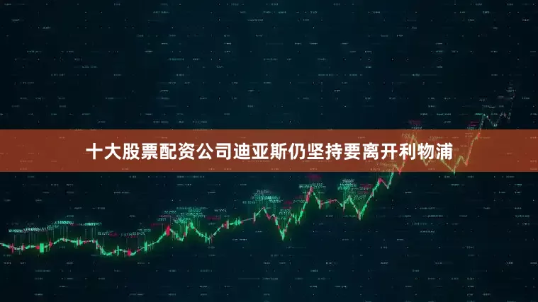 十大股票配资公司迪亚斯仍坚持要离开利物浦