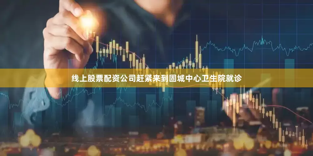 线上股票配资公司赶紧来到固城中心卫生院就诊