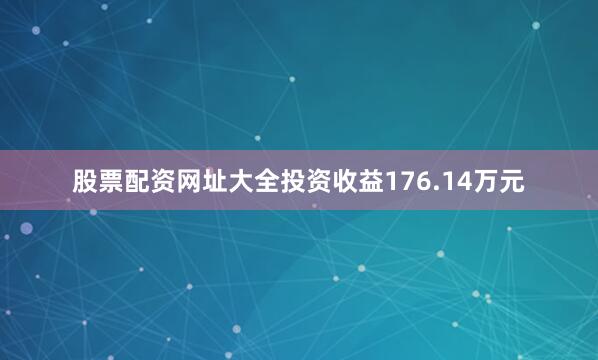 股票配资网址大全投资收益176.14万元