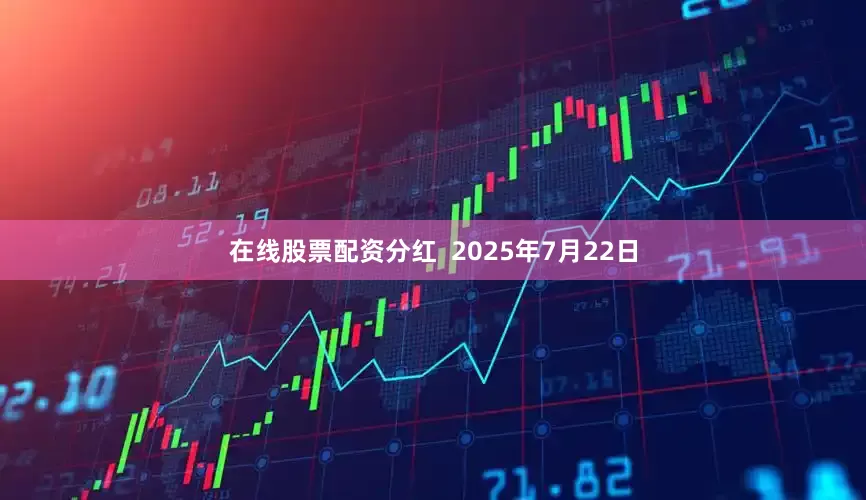 在线股票配资分红  2025年7月22日