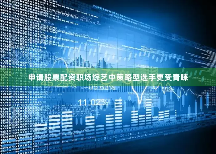 申请股票配资职场综艺中策略型选手更受青睐
