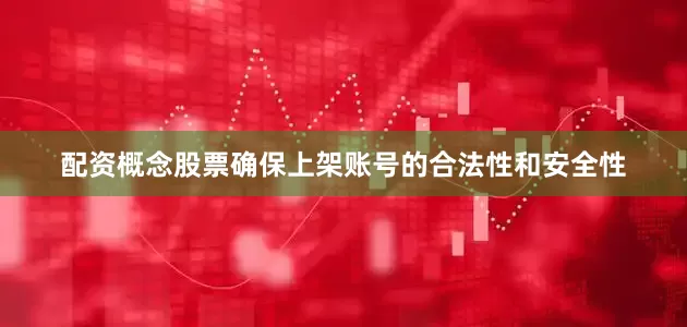 配资概念股票确保上架账号的合法性和安全性