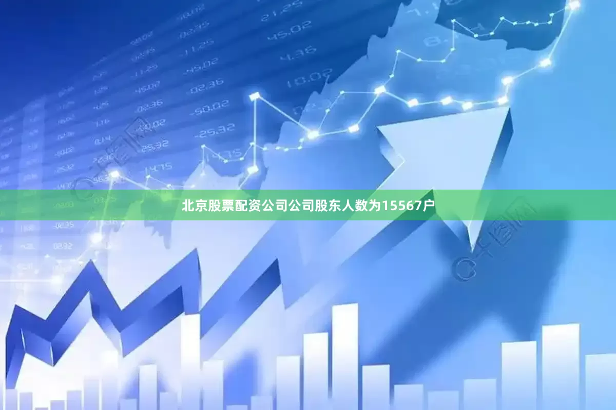北京股票配资公司公司股东人数为15567户
