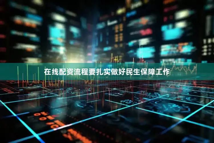 在线配资流程要扎实做好民生保障工作