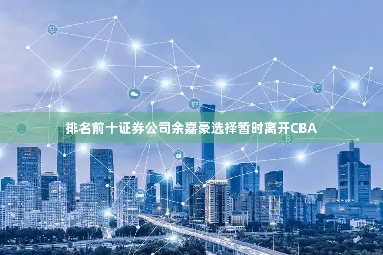 排名前十证券公司余嘉豪选择暂时离开CBA